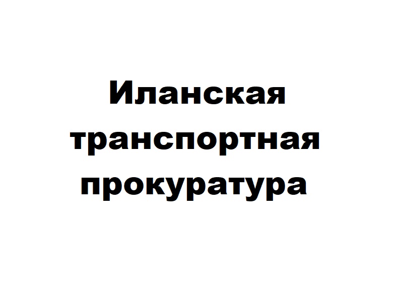 Иланская транспортная прокуратура информирует.